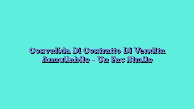 Convalida Di Contratto Di Vendita Annullabile – Un Fac Simile