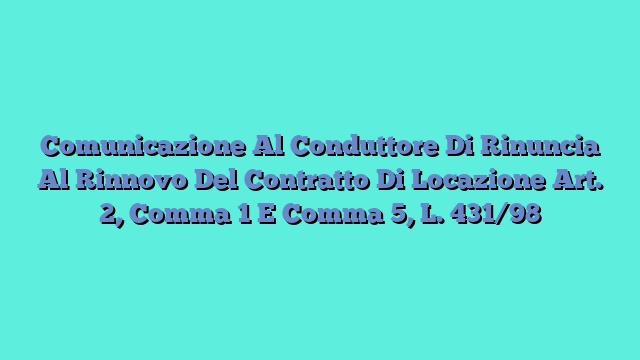 Comunicazione Al Conduttore Di Rinuncia Al Rinnovo Del Contratto Di Locazione Art. 2, Comma 1 E Comma 5, L. 431/98