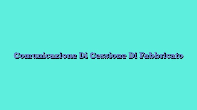 Comunicazione Di Cessione Di Fabbricato