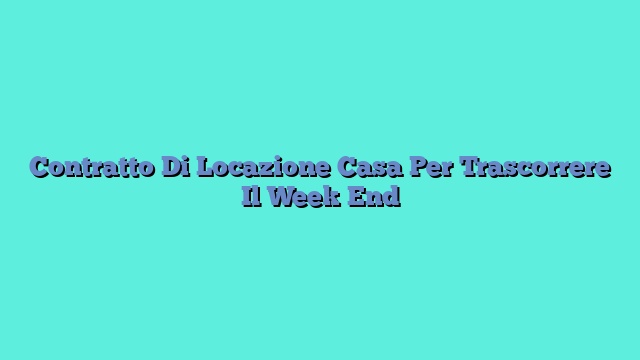 Contratto Di Locazione Casa Per Trascorrere Il Week End