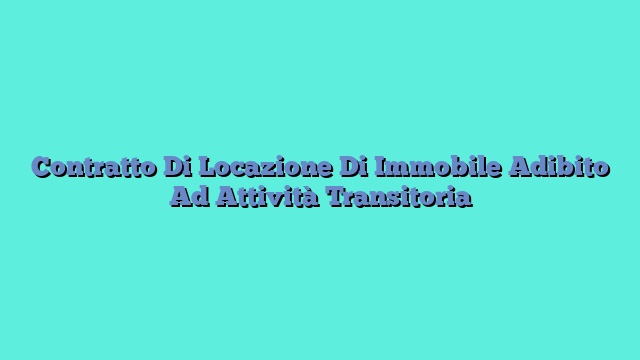 Contratto Di Locazione Di Immobile Adibito Ad Attività Transitoria