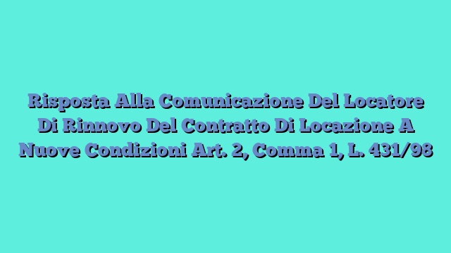 Risposta Alla Comunicazione Del Locatore Di Rinnovo Del Contratto Di Locazione A Nuove Condizioni Art. 2, Comma 1, L. 431/98