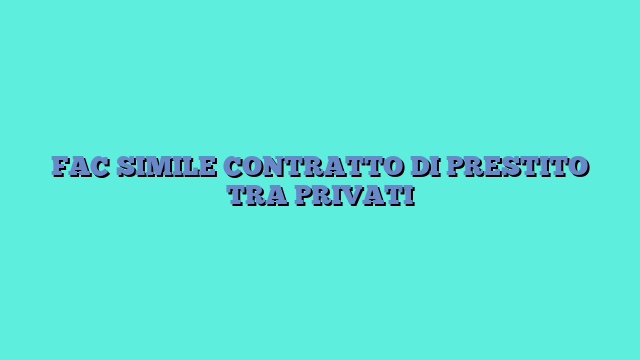 FAC SIMILE CONTRATTO DI PRESTITO TRA PRIVATI