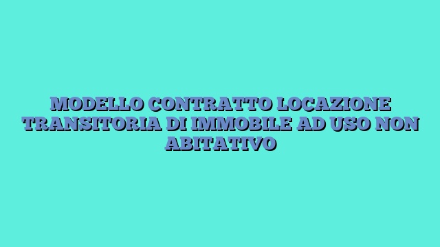 MODELLO CONTRATTO LOCAZIONE TRANSITORIA DI IMMOBILE AD USO NON ABITATIVO