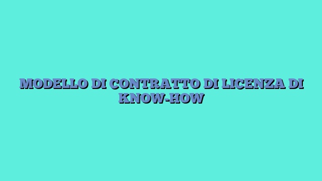 MODELLO DI CONTRATTO DI LICENZA DI KNOW-HOW