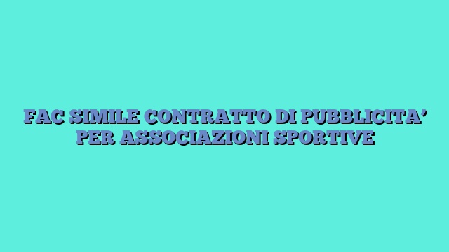 FAC SIMILE CONTRATTO DI PUBBLICITA’ PER ASSOCIAZIONI SPORTIVE