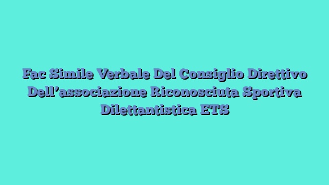 Fac Simile Verbale Del Consiglio Direttivo Dell’associazione Riconosciuta Sportiva Dilettantistica ETS