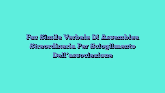 Fac Simile Verbale Di Assemblea Straordinaria Per Scioglimento Dell’associazione