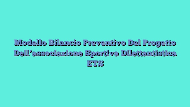 Modello Bilancio Preventivo Del Progetto Dell’associazione Sportiva Dilettantistica ETS