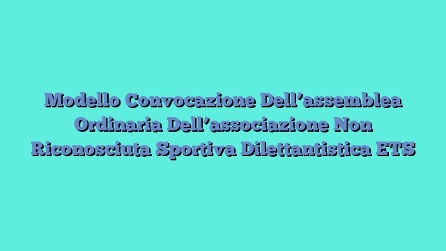 Modello Convocazione Dell’assemblea Ordinaria Dell’associazione Non Riconosciuta Sportiva Dilettantistica ETS