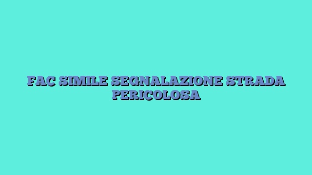 FAC SIMILE SEGNALAZIONE STRADA PERICOLOSA