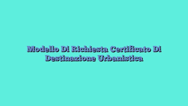 Modello Di Richiesta Certificato Di Destinazione Urbanistica