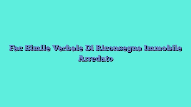 Fac Simile Verbale Di Riconsegna Immobile Arredato​