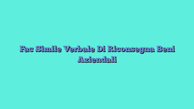 Fac Simile Verbale Di Riconsegna Beni Aziendali​