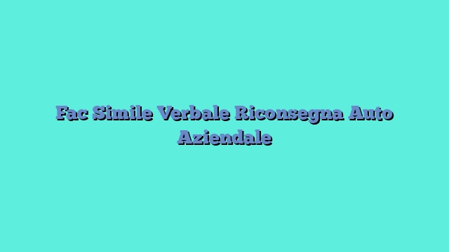 Fac Simile Verbale Riconsegna Auto Aziendale​