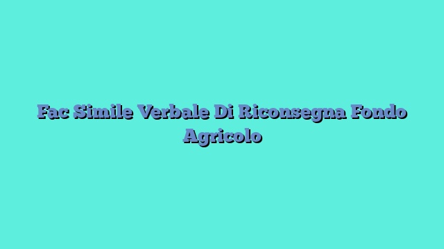 Fac Simile Verbale Di Riconsegna Fondo Agricolo​