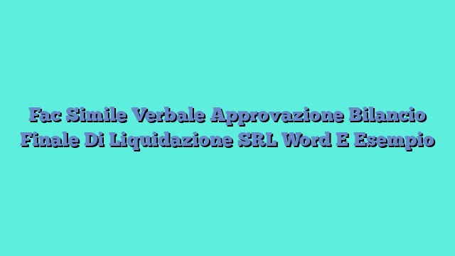 Fac Simile Verbale Approvazione Bilancio Finale Di Liquidazione SRL Word E Esempio