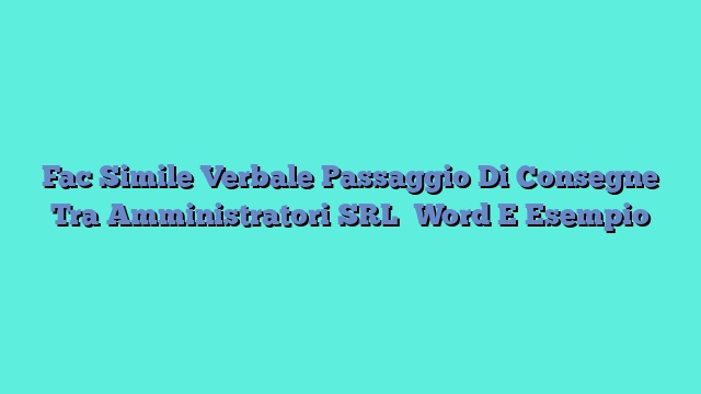 Fac Simile Verbale Passaggio Di Consegne Tra Amministratori SRL​ Word E Esempio