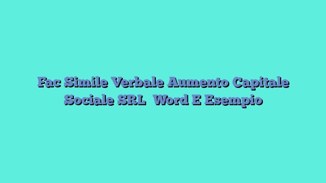 Fac Simile Verbale Aumento Capitale Sociale SRL​ Word E Esempio