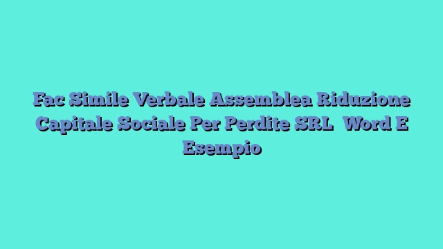 Fac Simile Verbale Assemblea Riduzione Capitale Sociale Per Perdite SRL​ Word E Esempio