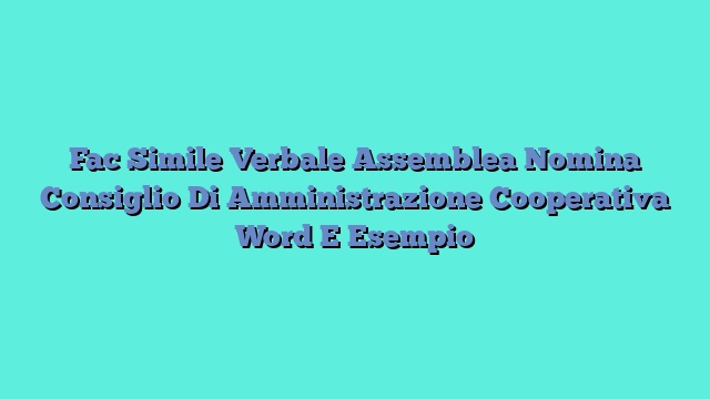 Fac Simile Verbale Assemblea Nomina Consiglio Di Amministrazione Cooperativa​ Word E Esempio