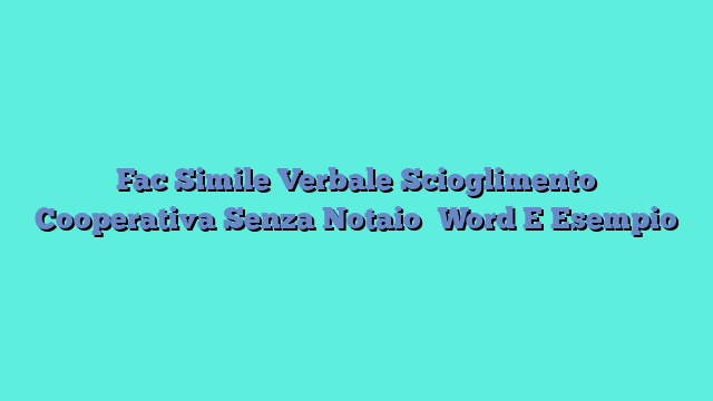 Fac Simile Verbale Scioglimento Cooperativa Senza Notaio​ Word E Esempio